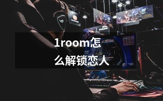 1room怎么解锁恋人-第1张-游戏资讯-龙启科技