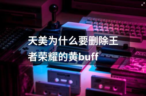 天美为什么要删除王者荣耀的黄buff-第1张-游戏资讯-龙启科技