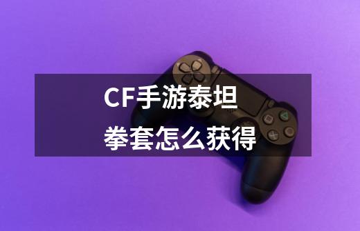 CF手游泰坦拳套怎么获得-第1张-游戏资讯-龙启科技