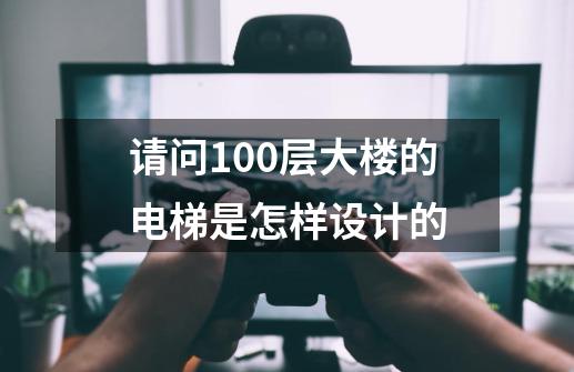 请问100层大楼的电梯是怎样设计的-第1张-游戏资讯-龙启科技