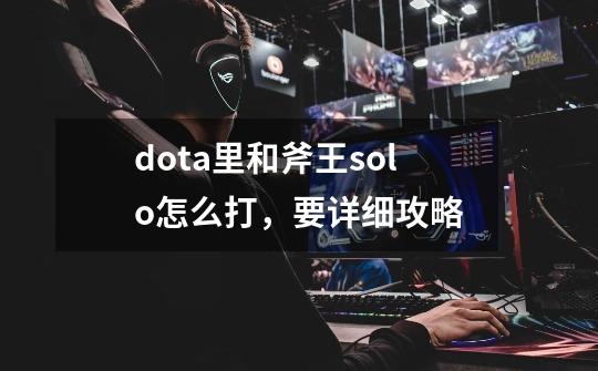 dota里和斧王solo怎么打，要详细攻略-第1张-游戏资讯-龙启科技