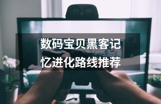 数码宝贝黑客记忆进化路线推荐-第1张-游戏资讯-龙启科技