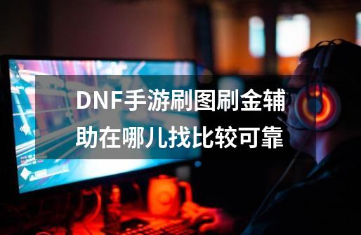 DNF手游刷图刷金辅助在哪儿找比较可靠-第1张-游戏资讯-龙启科技