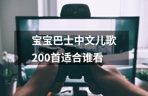 宝宝巴士中文儿歌200首适合谁看-第1张-游戏资讯-龙启科技