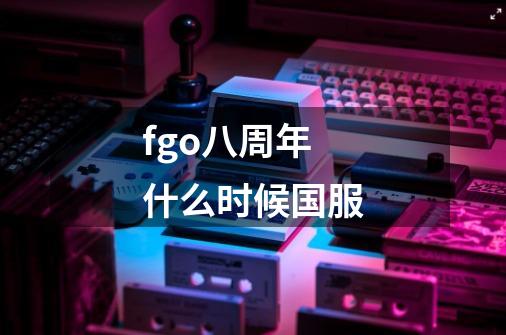 fgo八周年什么时候国服-第1张-游戏资讯-龙启科技