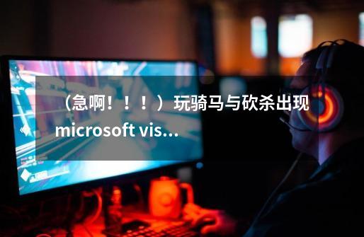 （急啊！！！）玩骑马与砍杀出现microsoft visual c++ runtime library！！-第1张-游戏资讯-龙启科技