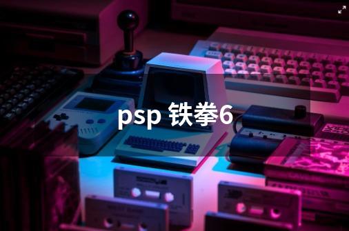 psp 铁拳6-第1张-游戏资讯-龙启科技