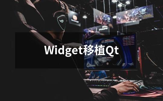 Widget移植Qt-第1张-游戏资讯-龙启科技