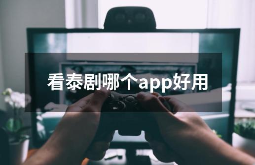 看泰剧哪个app好用-第1张-游戏资讯-龙启科技