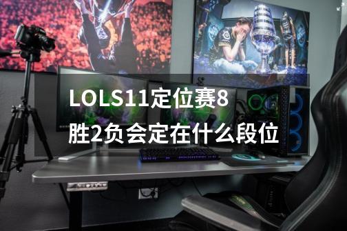 LOLS11定位赛8胜2负会定在什么段位-第1张-游戏资讯-龙启科技