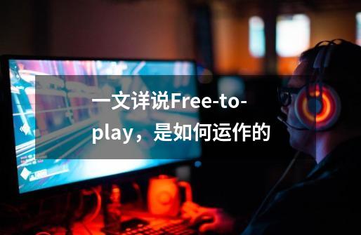 一文详说Free-to-play，是如何运作的-第1张-游戏资讯-龙启科技