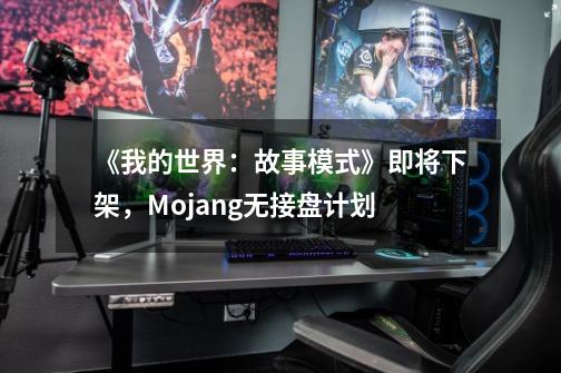 《我的世界：故事模式》即将下架，Mojang无接盘计划-第1张-游戏资讯-龙启科技