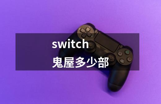 switch鬼屋多少部-第1张-游戏资讯-龙启科技