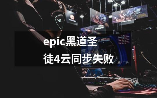 epic黑道圣徒4云同步失败-第1张-游戏资讯-龙启科技