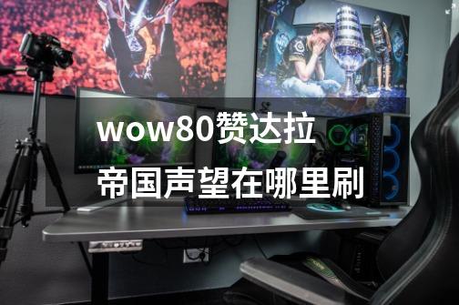 wow8.0赞达拉帝国声望在哪里刷-第1张-游戏资讯-龙启科技