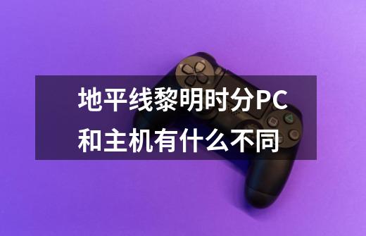 地平线黎明时分PC和主机有什么不同-第1张-游戏资讯-龙启科技