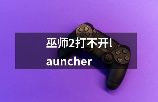 巫师2打不开launcher-第1张-游戏资讯-龙启科技