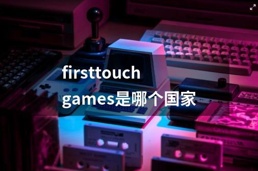 first+touch+games是哪个国家-第1张-游戏资讯-龙启科技