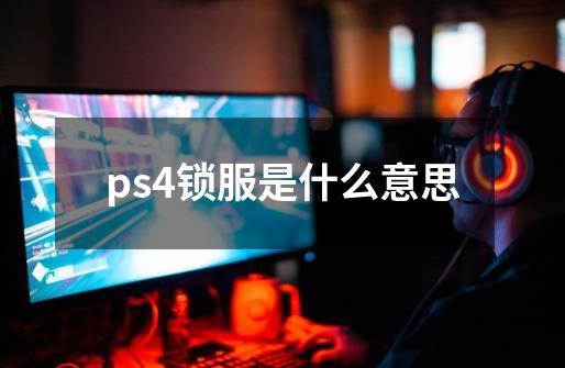 ps4锁服是什么意思-第1张-游戏资讯-龙启科技