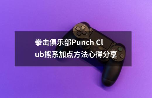 拳击俱乐部Punch Club熊系加点方法心得分享-第1张-游戏资讯-龙启科技