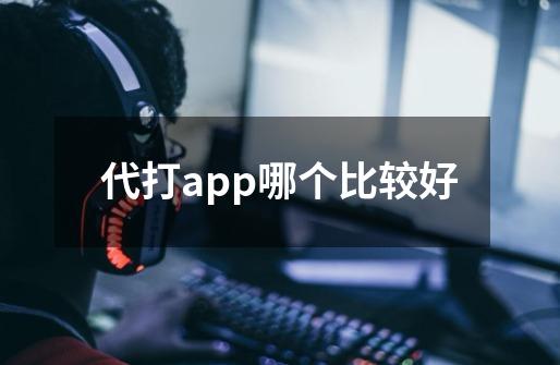 代打app哪个比较好-第1张-游戏资讯-龙启科技