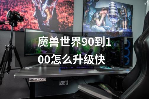 魔兽世界90到100怎么升级快-第1张-游戏资讯-龙启科技