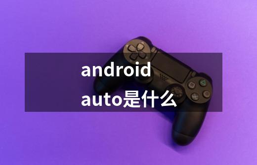 android auto是什么-第1张-游戏资讯-龙启科技