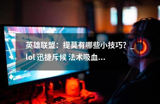 英雄联盟：提莫有哪些小技巧？_lol 迅捷斥候 法术吸血对那几个技能有用-第1张-游戏资讯-龙启科技