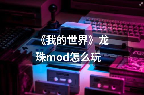 《我的世界》龙珠mod怎么玩-第1张-游戏资讯-龙启科技