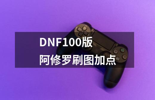 DNF100版阿修罗刷图加点-第1张-游戏资讯-龙启科技