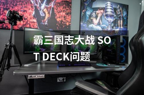 霸三国志大战 SOT DECK问题-第1张-游戏资讯-龙启科技