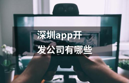 深圳app开发公司有哪些-第1张-游戏资讯-龙启科技