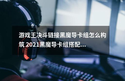 游戏王决斗链接黑魔导卡组怎么构筑 2021黑魔导卡组搭配攻略-第1张-游戏资讯-龙启科技