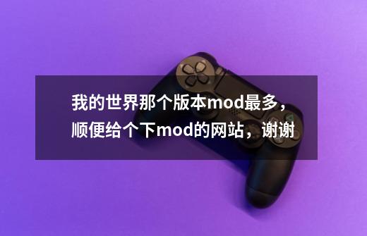 我的世界那个版本mod最多，顺便给个下mod的网站，谢谢-第1张-游戏资讯-龙启科技