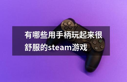 有哪些用手柄玩起来很舒服的steam游戏-第1张-游戏资讯-龙启科技