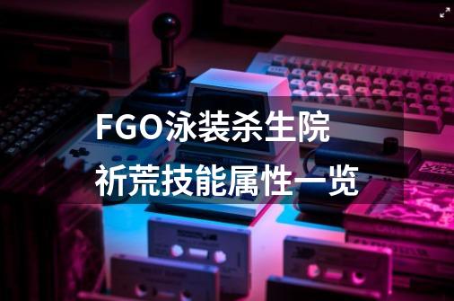 FGO泳装杀生院祈荒技能属性一览-第1张-游戏资讯-龙启科技