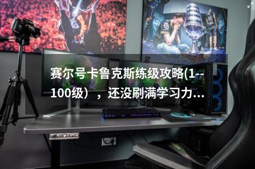 赛尔号卡鲁克斯练级攻略(1--100级），还没刷满学习力。急求！!!!!!！！！!!!-第1张-游戏资讯-龙启科技