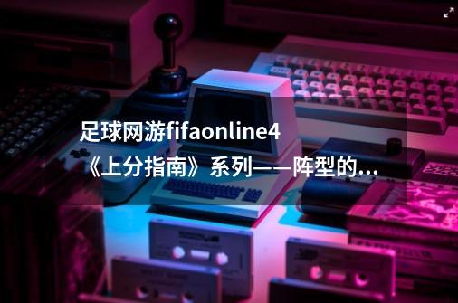 足球网游fifaonline4《上分指南》系列——阵型的选择之433-第1张-游戏资讯-龙启科技