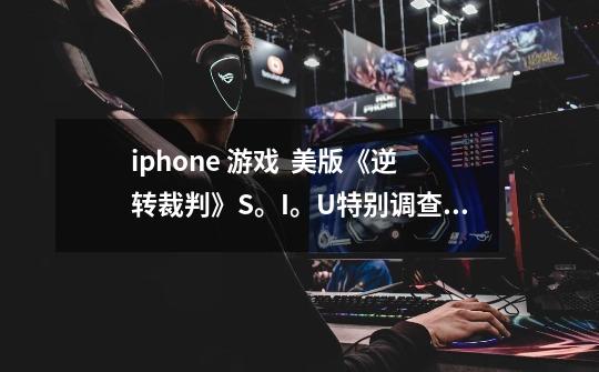 iphone 游戏  美版《逆转裁判》S。I。U特别调查组游戏攻略-第1张-游戏资讯-龙启科技