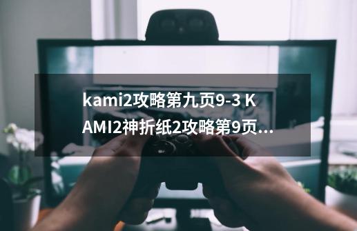 kami2攻略第九页9-3 KAMI2神折纸2攻略第9页51关-第1张-游戏资讯-龙启科技