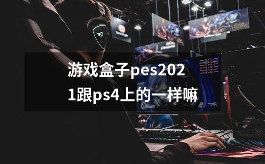 游戏盒子pes2021跟ps4上的一样嘛-第1张-游戏资讯-龙启科技