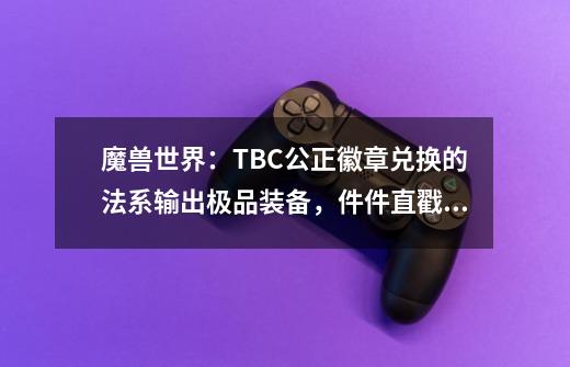 魔兽世界：TBC公正徽章兑换的法系输出极品装备，件件直戳天花板-第1张-游戏资讯-龙启科技