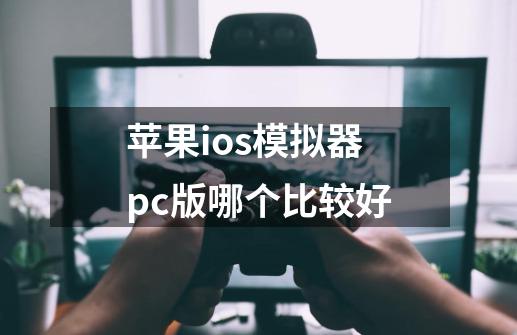 苹果ios模拟器pc版哪个比较好-第1张-游戏资讯-龙启科技