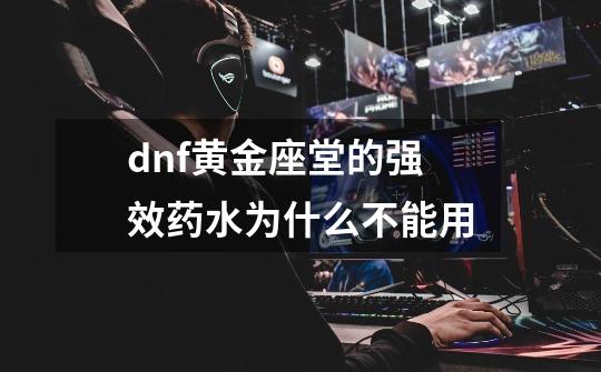 dnf黄金座堂的强效药水为什么不能用-第1张-游戏资讯-龙启科技