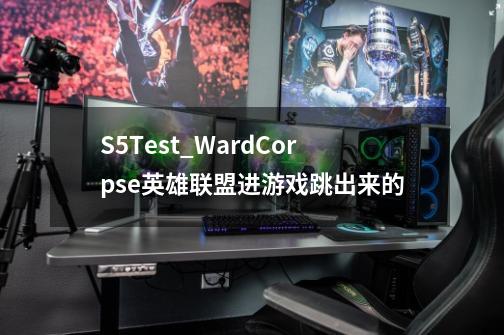 S5Test_WardCorpse英雄联盟进游戏跳出来的-第1张-游戏资讯-龙启科技