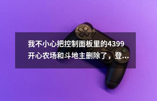 我不小心把控制面板里的4399开心农场和斗地主删除了，登陆页面点击安装提示安装错误，怎么回事-第1张-游戏资讯-龙启科技