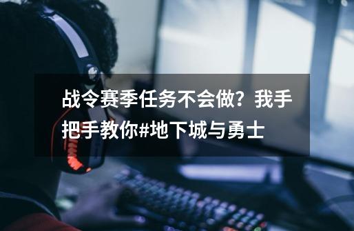 战令赛季任务不会做？我手把手教你#地下城与勇士-第1张-游戏资讯-龙启科技