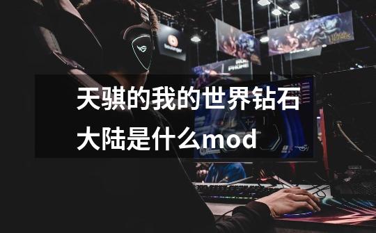 天骐的我的世界钻石大陆是什么mod-第1张-游戏资讯-龙启科技