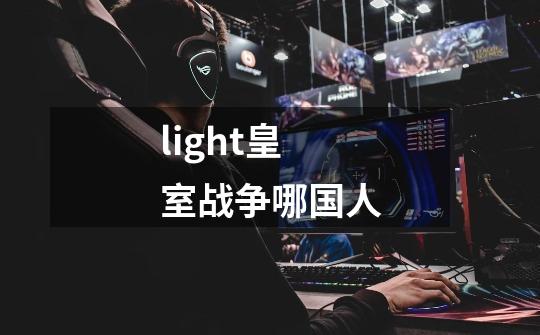 light皇室战争哪国人-第1张-游戏资讯-龙启科技