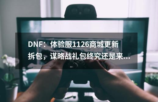 DNF：体验服11.26商城更新拆包，谋略战礼包终究还是来了-第1张-游戏资讯-龙启科技